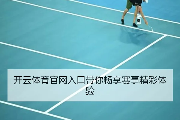 开云体育官网入口带你畅享赛事精彩体验