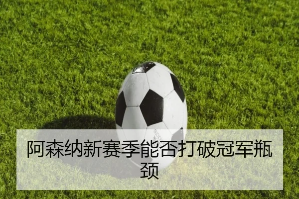 阿森纳新赛季能否打破冠军瓶颈
