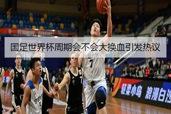国足世界杯周期会不会大换血引发热议