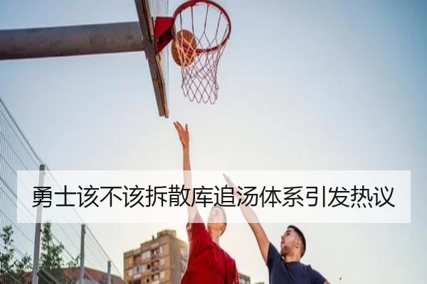 勇士该不该拆散库追汤体系引发热议