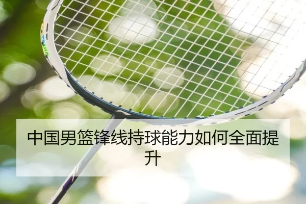 中国男篮锋线持球能力如何全面提升