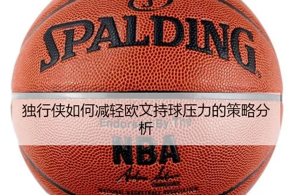 独行侠如何减轻欧文持球压力的策略分析