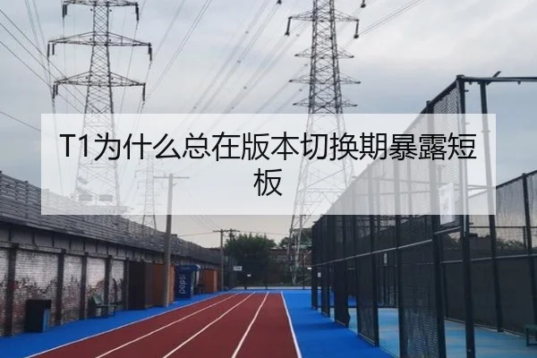 T1为什么总在版本切换期暴露短板